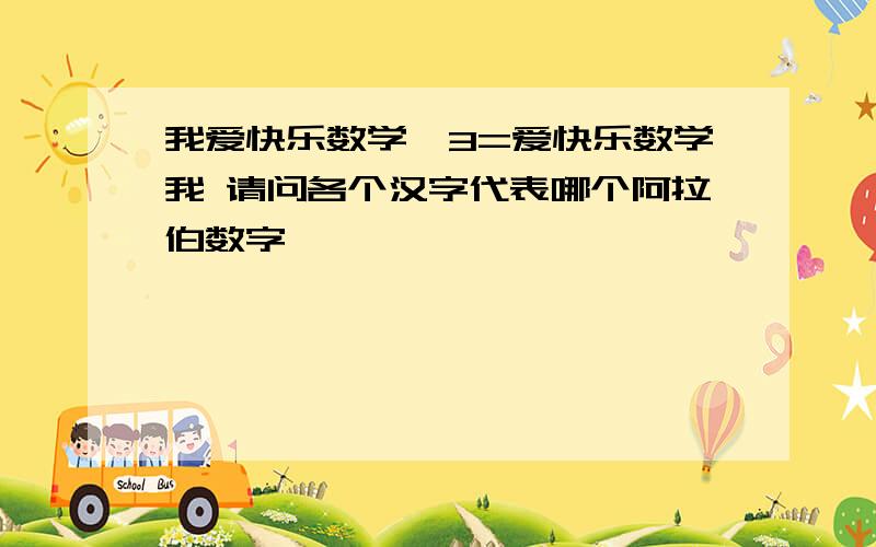 我爱快乐数学*3=爱快乐数学我 请问各个汉字代表哪个阿拉伯数字