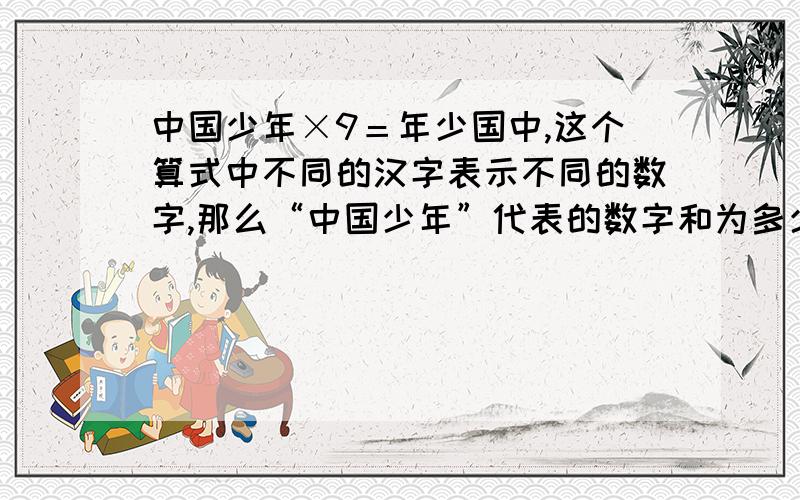 中国少年×9＝年少国中,这个算式中不同的汉字表示不同的数字,那么“中国少年”代表的数字和为多少?这是一本考初中实验班书中的题目.