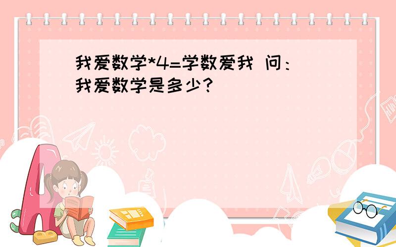 我爱数学*4=学数爱我 问：我爱数学是多少?