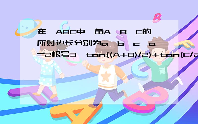 在△ABC中,角A,B,C的所对边长分别为a,b,c,a=2根号3,tan((A+B)/2)+tan(C/2)=4,sinB*sinC=cos^2(A/2)求A,B,及b,c.^2是平方