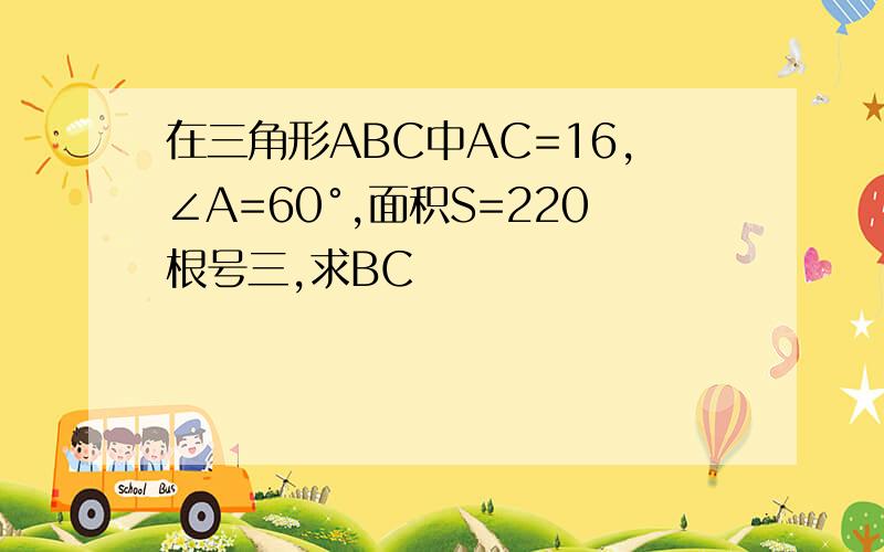 在三角形ABC中AC=16,∠A=60°,面积S=220根号三,求BC