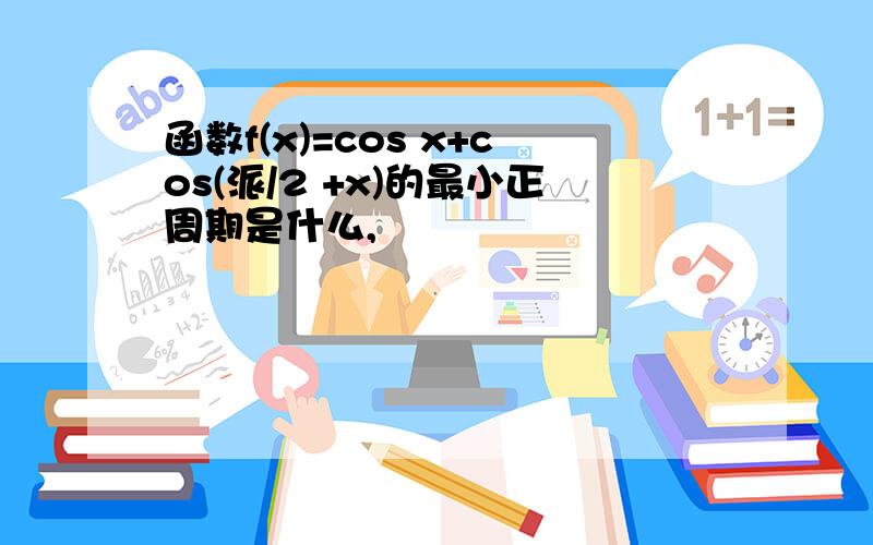 函数f(x)=cos x+cos(派/2 +x)的最小正周期是什么,