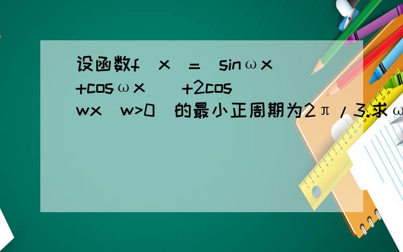 设函数f（x)=(sinωx+cosωx)^+2cos^wx(w>0)的最小正周期为2π/3.求ω的值；若函数y=g(x)的图像是由y=f(x)