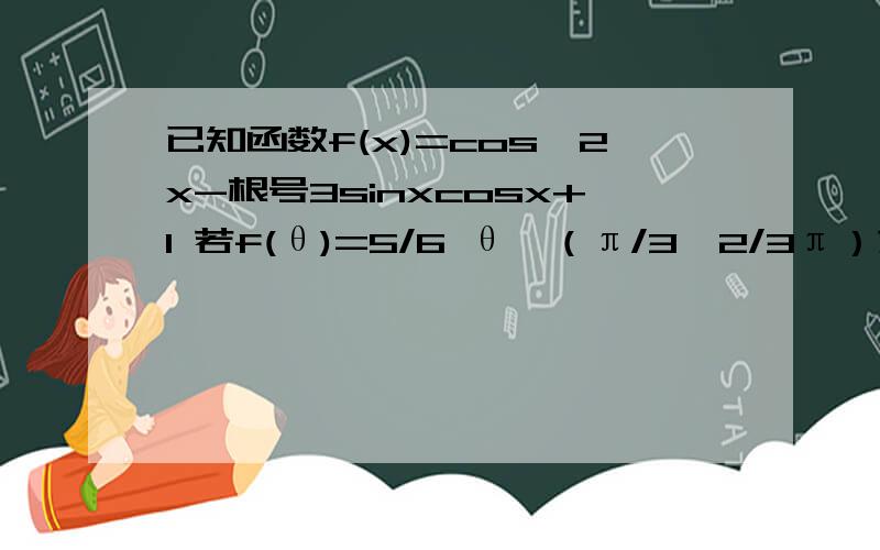 已知函数f(x)=cos^2x-根号3sinxcosx+1 若f(θ)=5/6 θ∈（π/3,2/3π）求sin2θ的值