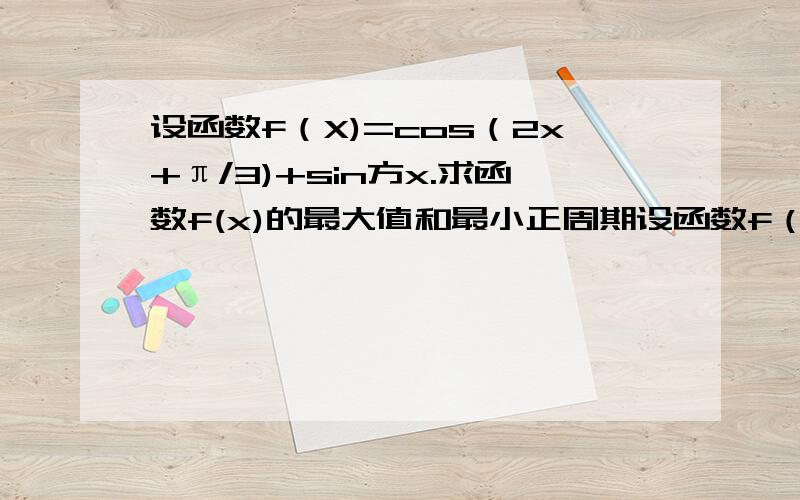 设函数f（X)=cos（2x+π/3)+sin方x.求函数f(x)的最大值和最小正周期设函数f（X)=cos（2x+π/3)+sin方x.设A、B、C为△ABC的三个内角,若cosB=1/3,f（C/3)=-1/4,且C为锐角,求sinA