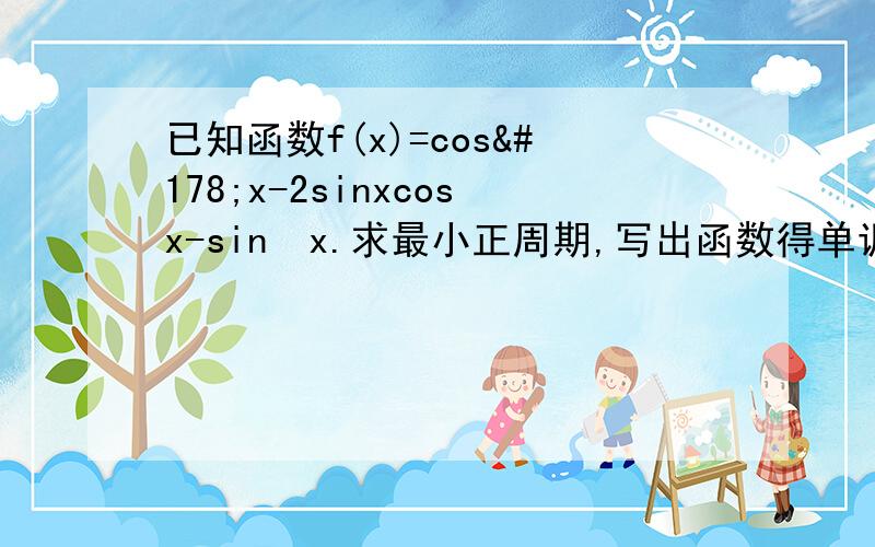 已知函数f(x)=cos²x-2sinxcosx-sin²x.求最小正周期,写出函数得单调区间