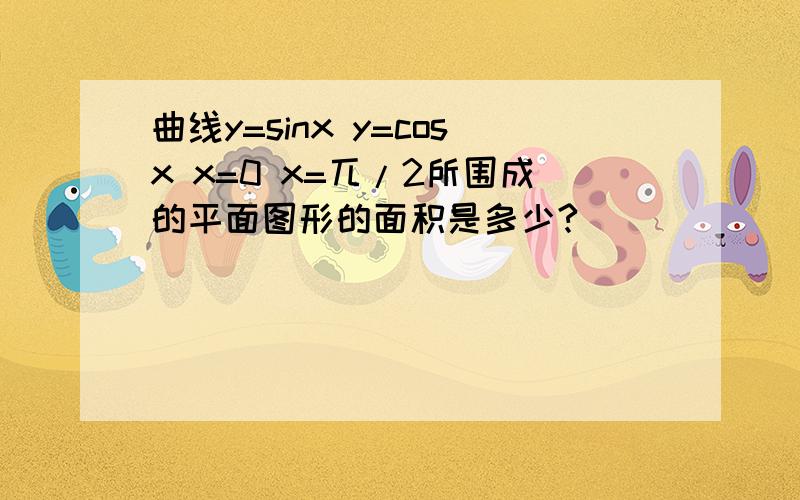 曲线y=sinx y=cosx x=0 x=兀/2所围成的平面图形的面积是多少?