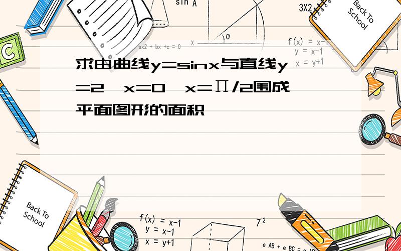 求由曲线y=sinx与直线y=2,x=0,x=Π/2围成平面图形的面积