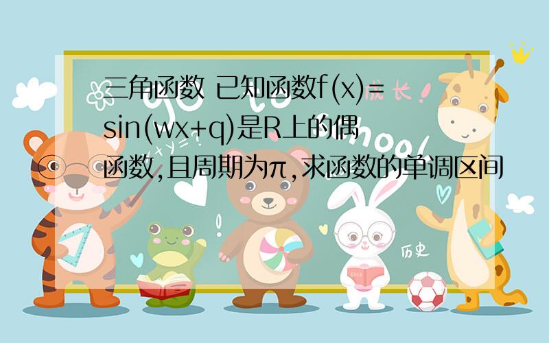 三角函数 已知函数f(x)=sin(wx+q)是R上的偶函数,且周期为π,求函数的单调区间