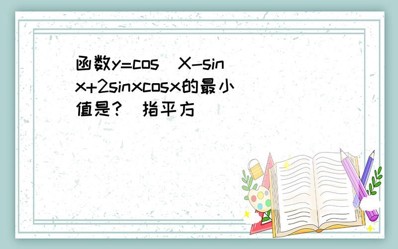 函数y=cos^X-sin^x+2sinxcosx的最小值是?^指平方