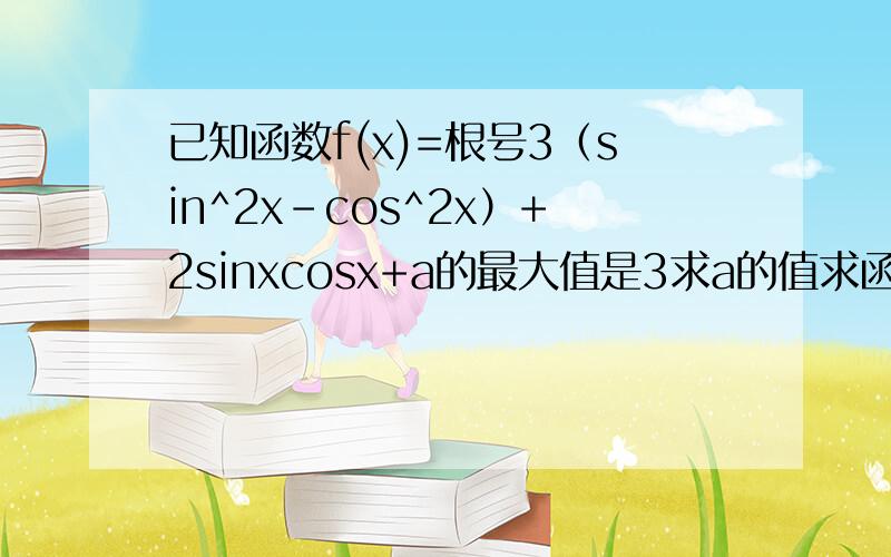 已知函数f(x)=根号3（sin^2x-cos^2x）+2sinxcosx+a的最大值是3求a的值求函数最小值求最小正周期