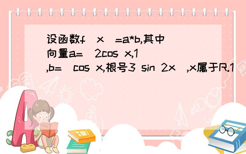 设函数f(x)=a*b,其中向量a=(2cos x,1),b=(cos x,根号3 sin 2x),x属于R.1）求f(x)的最小正周期 2）在三角形ABC中,a,b,c的对边,f（A)=2,a=根号3,b+c=3(b大于c),求b,c的边