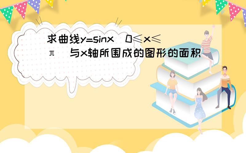 求曲线y=sinx(0≤x≤π）与x轴所围成的图形的面积