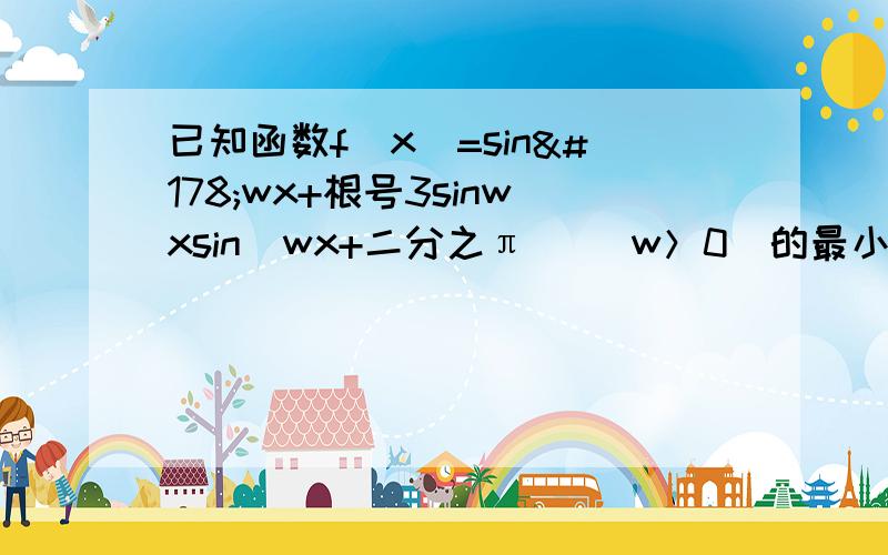 已知函数f(x)=sin²wx+根号3sinwxsin(wx+二分之π) (w＞0)的最小正周期为π 1.求w的值,2.求在区间［0,3分之2π］上的取值范围