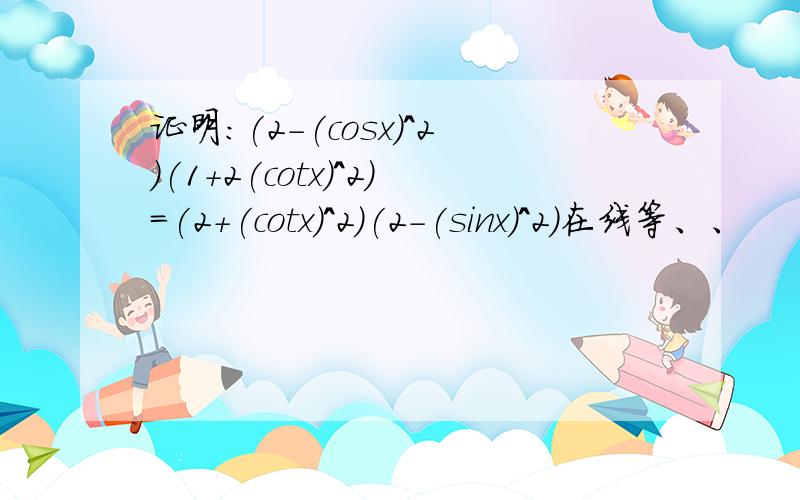 证明:(2-(cosx)^2)(1+2(cotx)^2)=(2+(cotx)^2)(2-(sinx)^2)在线等、、