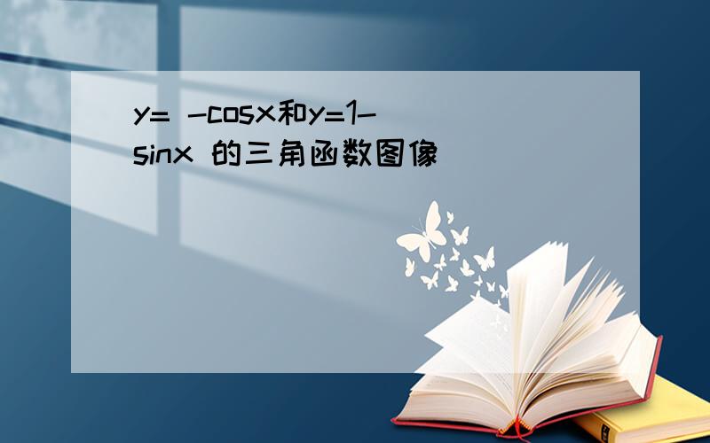 y= -cosx和y=1- sinx 的三角函数图像