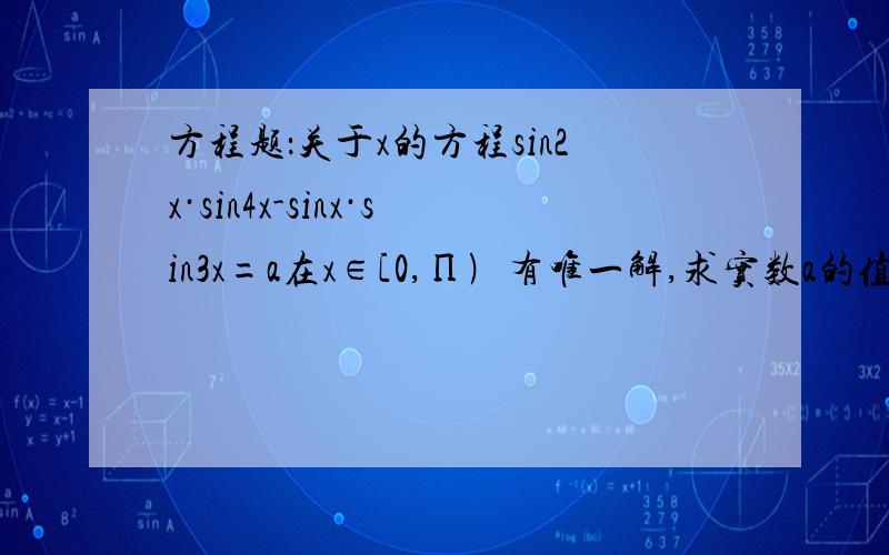 方程题：关于x的方程sin2x·sin4x-sinx·sin3x=a在x∈[0,Π﹚有唯一解,求实数a的值