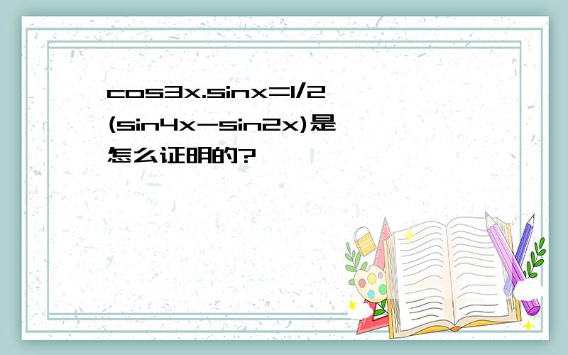 cos3x.sinx=1/2(sin4x-sin2x)是怎么证明的?