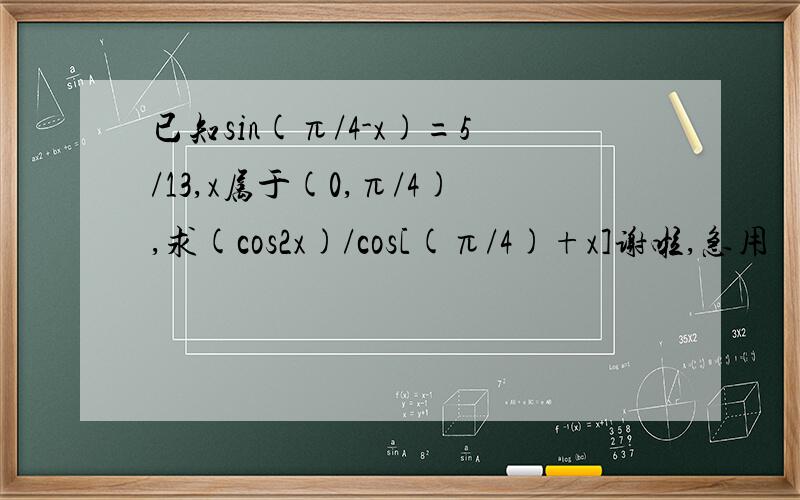 已知sin(π/4-x)=5/13,x属于(0,π/4),求(cos2x)/cos[(π/4)+x]谢啦,急用