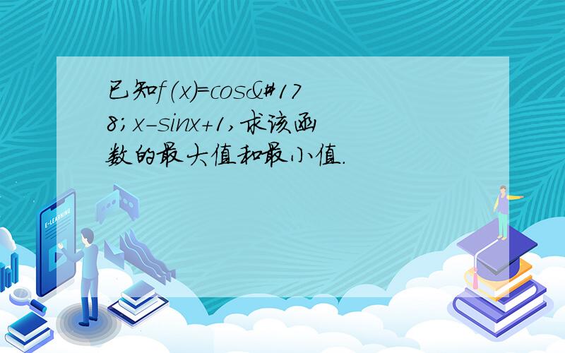 已知f（x）=cos²x-sinx+1,求该函数的最大值和最小值.