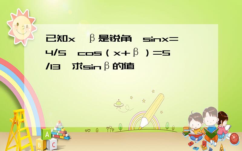 已知x,β是锐角,sinx=4/5,cos（x+β）=5/13,求sinβ的值