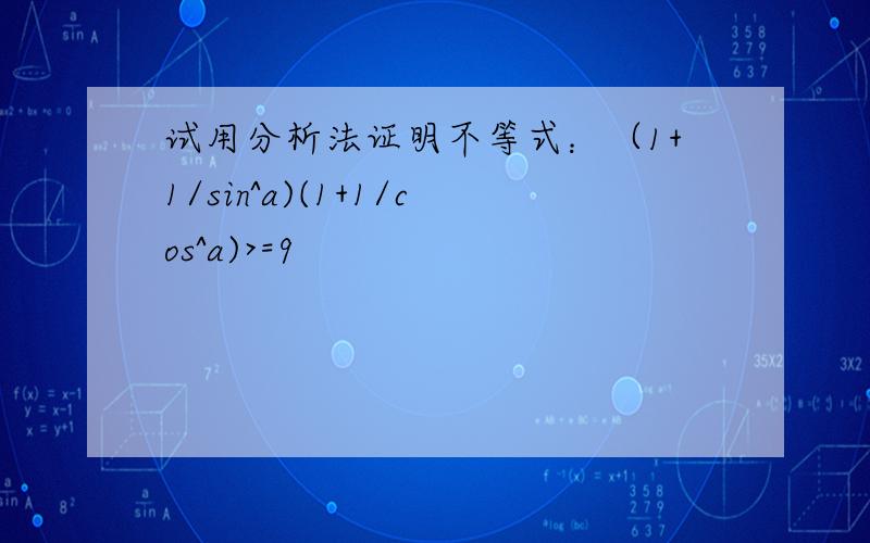 试用分析法证明不等式：（1+1/sin^a)(1+1/cos^a)>=9