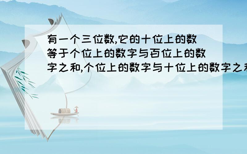 有一个三位数,它的十位上的数等于个位上的数字与百位上的数字之和,个位上的数字与十位上的数字之和等于8,百位上的数字与个位上的数字对调后所得的三位数比原来的三位数大99.求原来的