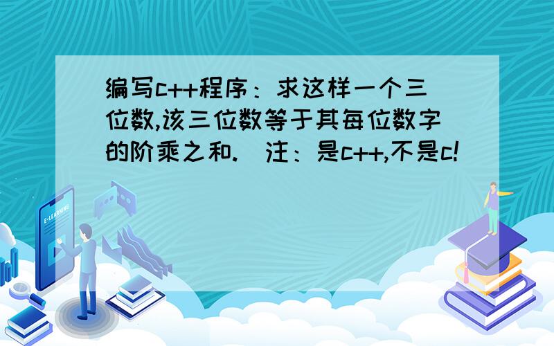 编写c++程序：求这样一个三位数,该三位数等于其每位数字的阶乘之和.（注：是c++,不是c!）