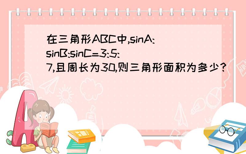 在三角形ABC中,sinA:sinB:sinC=3:5:7,且周长为30,则三角形面积为多少?