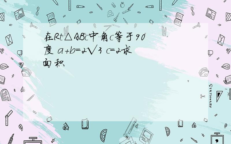 在Rt△ABc中角c等于90度 a+b=2√3 c=2求面积