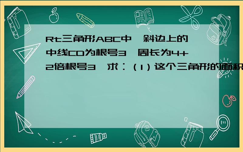 Rt三角形ABC中,斜边上的中线CD为根号3,周长为4+2倍根号3,求：（1）这个三角形的面积；（2）斜边上的高CE