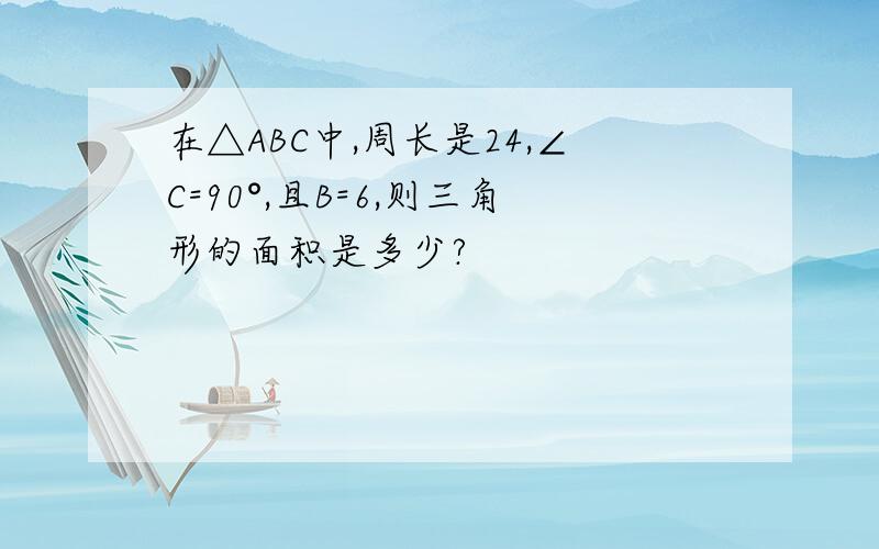 在△ABC中,周长是24,∠C=90°,且B=6,则三角形的面积是多少?