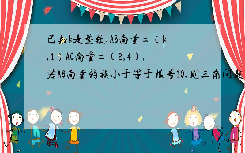 已知k是整数,AB向量=（k,1）AC向量=(2,4),若AB向量的模小于等于根号10,则三角问题是三角形是直角三角形的概率是多少