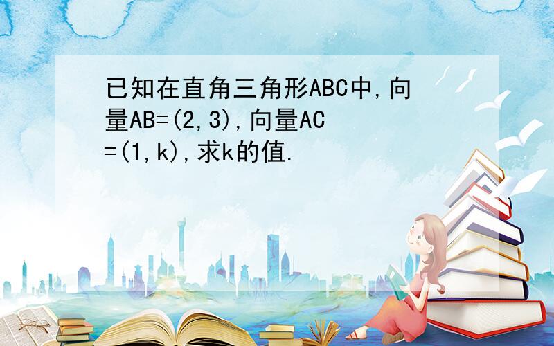 已知在直角三角形ABC中,向量AB=(2,3),向量AC=(1,k),求k的值.