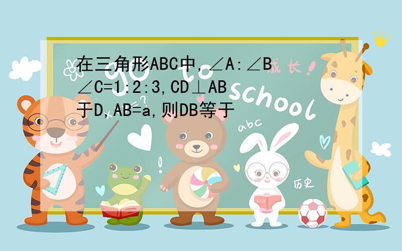 在三角形ABC中,∠A:∠B∠C=1:2:3,CD⊥AB于D,AB=a,则DB等于