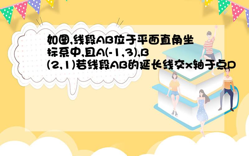 如图,线段AB位于平面直角坐标系中,且A(-1,3),B(2,1)若线段AB的延长线交x轴于点D