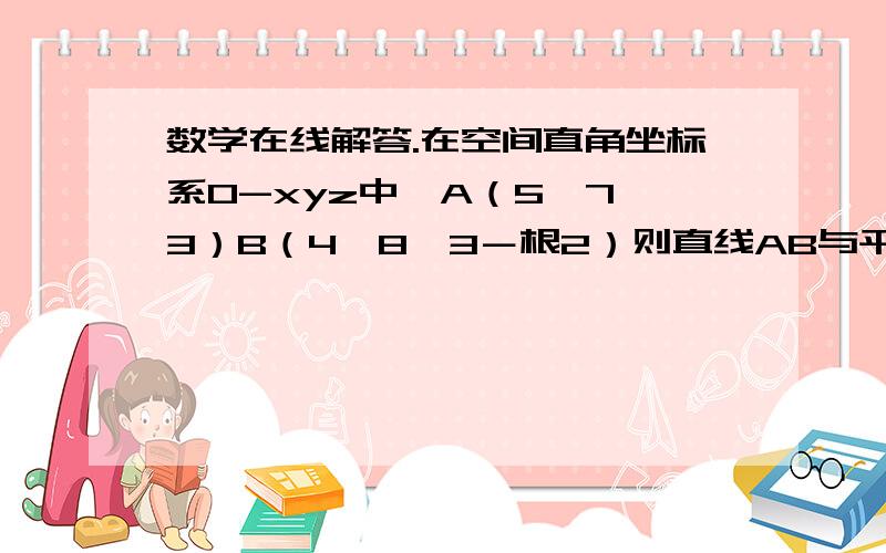 数学在线解答.在空间直角坐标系O-xyz中,A（5,7,3）B（4,8,3－根2）则直线AB与平面YOZ所成的角等于