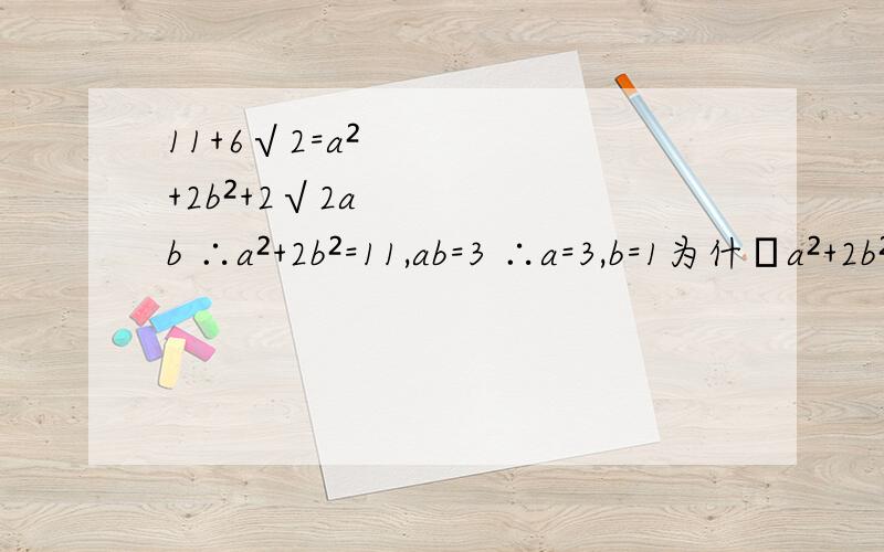 11+6√2=a²+2b²+2√2ab ∴a²+2b²=11,ab=3 ∴a=3,b=1为什麼a²+2b²=11?求整数a和b使√(11+6√2)=a+b√2