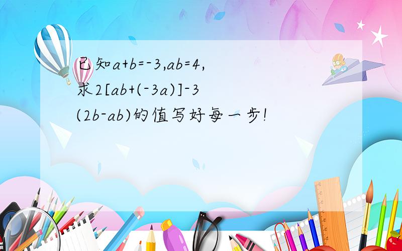 已知a+b=-3,ab=4,求2[ab+(-3a)]-3(2b-ab)的值写好每一步!