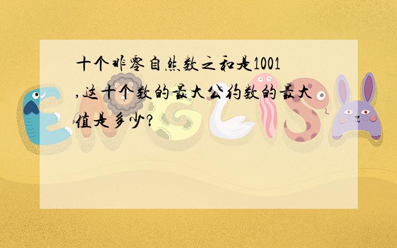 十个非零自然数之和是1001,这十个数的最大公约数的最大值是多少?