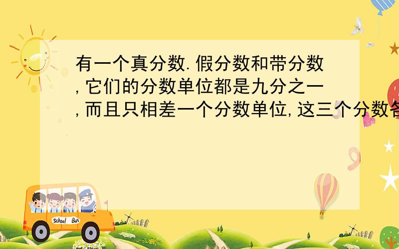 有一个真分数.假分数和带分数,它们的分数单位都是九分之一,而且只相差一个分数单位,这三个分数各是多少?