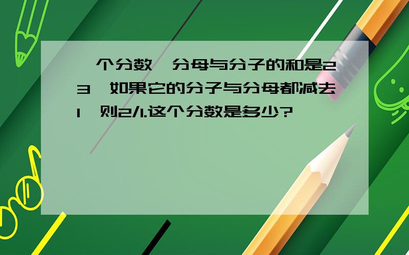 一个分数,分母与分子的和是23,如果它的分子与分母都减去1,则2/1.这个分数是多少?