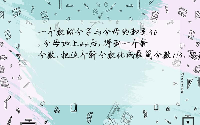 一个数的分子与分母的和是30,分母加上22后,得到一个新分数,把这个新分数化成最简分数1/3,原来的分数是多少?