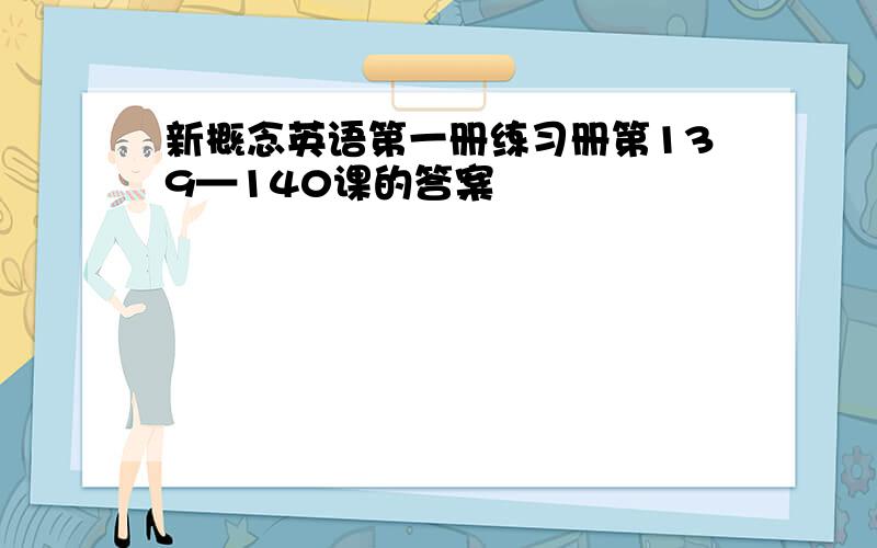 新概念英语第一册练习册第139—140课的答案