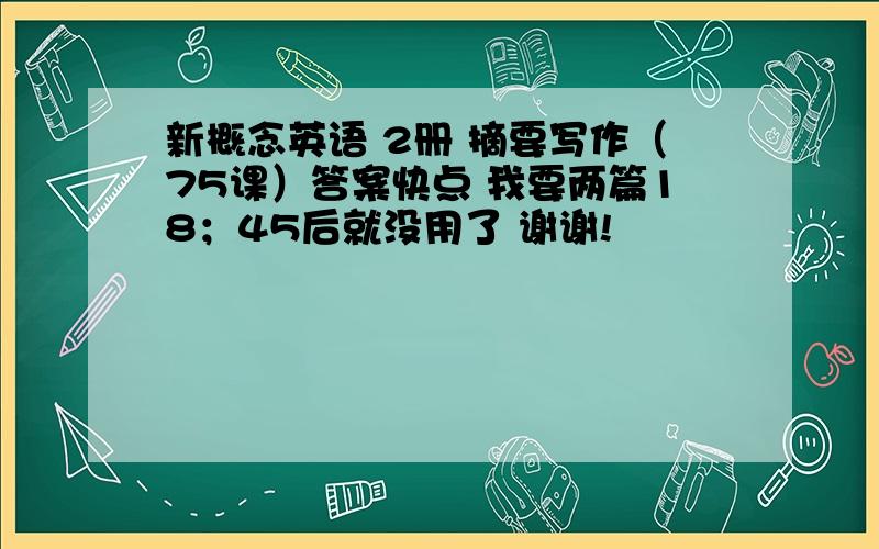 新概念英语 2册 摘要写作（75课）答案快点 我要两篇18；45后就没用了 谢谢!