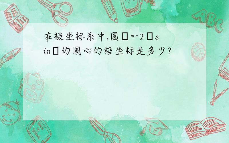 在极坐标系中,圆ρ=-2ρsinθ的圆心的极坐标是多少?