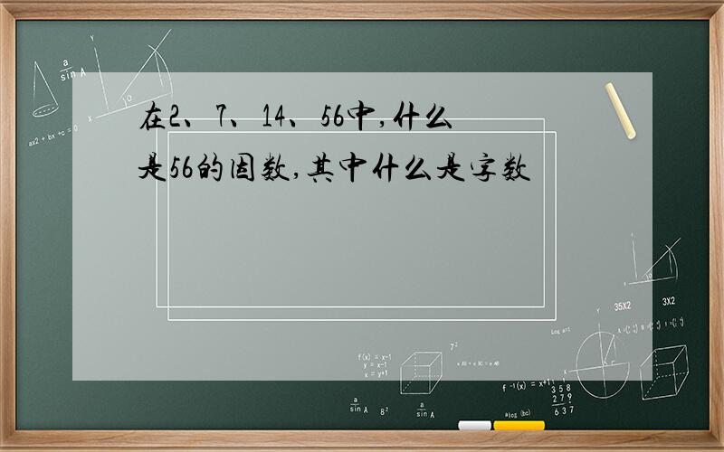 在2、7、14、56中,什么是56的因数,其中什么是字数