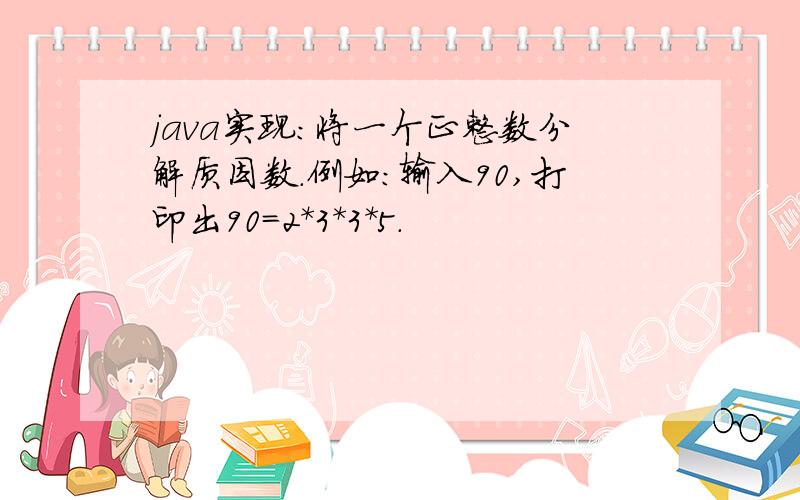 java实现：将一个正整数分解质因数.例如：输入90,打印出90=2*3*3*5.