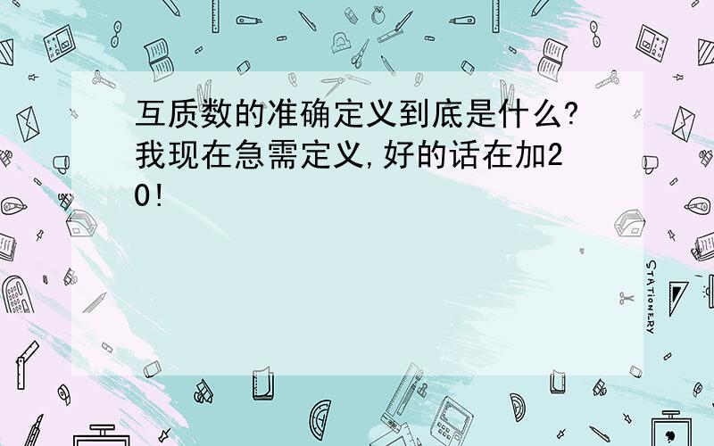 互质数的准确定义到底是什么?我现在急需定义,好的话在加20!