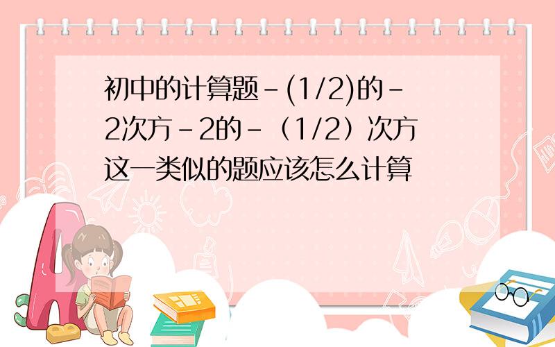 初中的计算题-(1/2)的-2次方-2的-（1/2）次方这一类似的题应该怎么计算